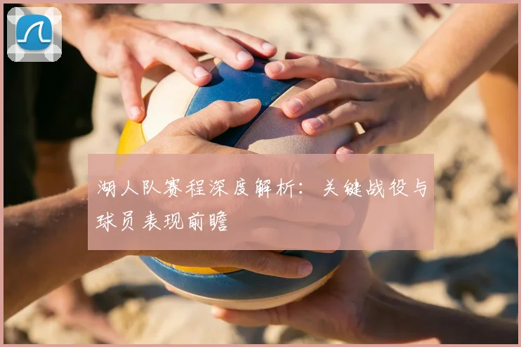湖人队赛程深度解析：关键战役与球员表现前瞻
