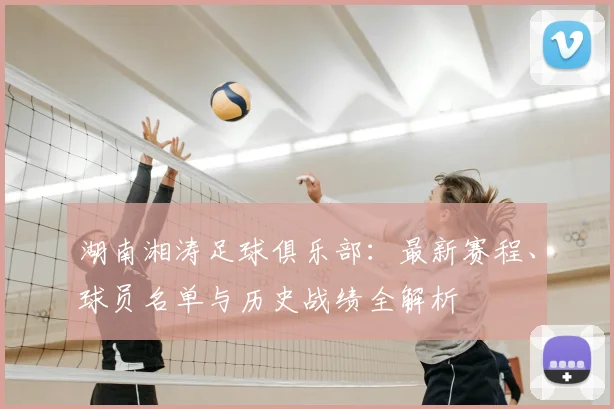 湖南湘涛足球俱乐部：最新赛程、球员名单与历史战绩全解析