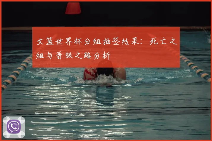 女篮世界杯分组抽签结果：死亡之组与晋级之路分析