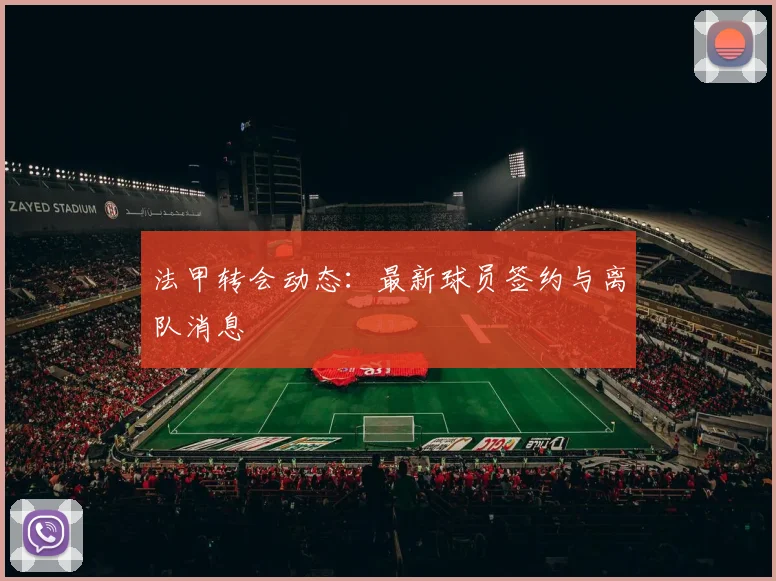 法甲转会动态：最新球员签约与离队消息