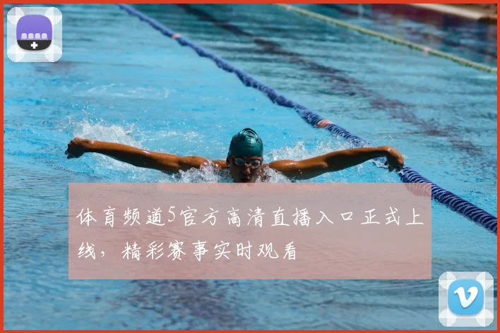 体育频道5官方高清直播入口正式上线,精彩赛事实时观看