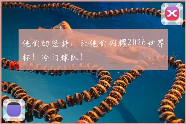 他们的坚持,让他们闪耀2026世界杯!冷门球队!