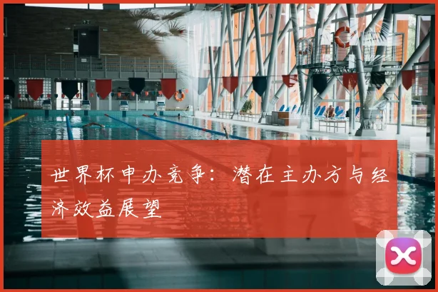 世界杯申办竞争：潜在主办方与经济效益展望