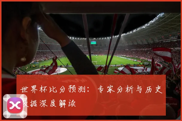 世界杯比分预测：专家分析与历史数据深度解读