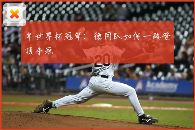年世界杯冠军：德国队如何一路登顶夺冠