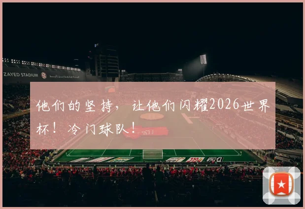 他们的坚持,让他们闪耀2026世界杯!冷门球队!
