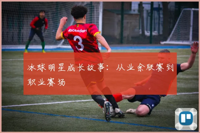 冰球明星成长故事：从业余联赛到职业赛场