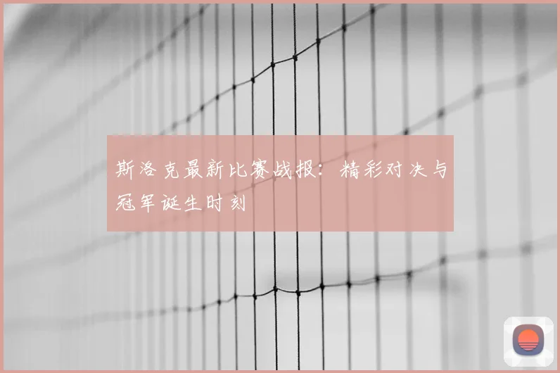 斯洛克最新比赛战报：精彩对决与冠军诞生时刻